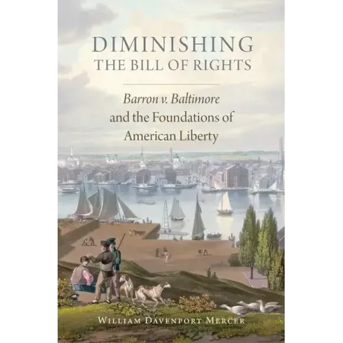 Diminishing the Bill of Rights, Volume 3: Barron V. Baltimore and the Foundations of American Liberty