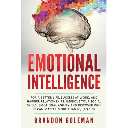 Emotional Intelligence: For a Better Life, success at work, and happier relationships. Improve Your Social Skills, Emotional Agility and Disco