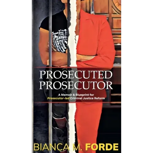Prosecuted Prosecutor: A Memoir & Blueprint for Prosecutor-led Criminal Justice Reform