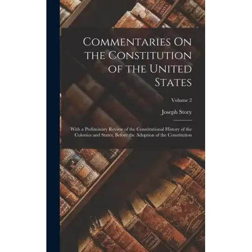 Commentaries On the Constitution of the United States: With a Preliminary Review of the Constitutional History of the Colonies and States, Before the