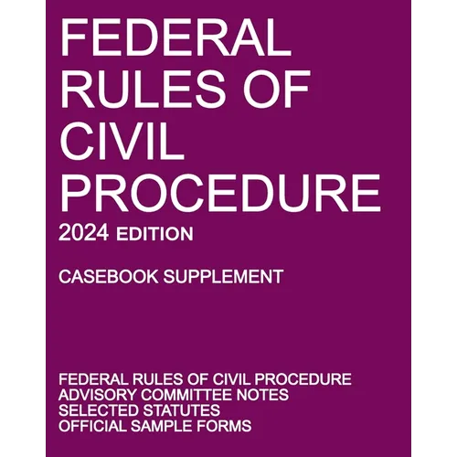 Federal Rules of Civil Procedure; 2024 Edition (Casebook Supplement): With Advisory Committee Notes, Selected Statutes, and Official Forms