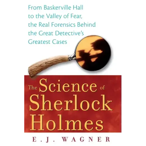 The Science of Sherlock Holmes: From Baskerville Hall to the Valley of Fear, the Real Forensics Behind the Great Detective's Greatest Cases