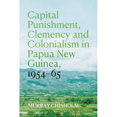 Capital Punishment, Clemency and Colonialism in Papua New Guinea, 1954-65