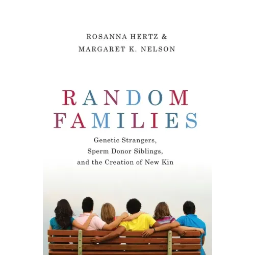 Random Families: Genetic Strangers, Sperm Donor Siblings, and the Creation of New Kin