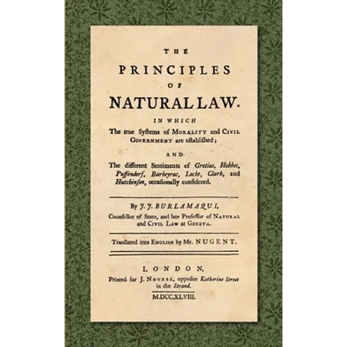 The Principles of Natural Law (1748): In Which the True Systems of Morality and Civil Government are Established; and the Different Sentiments of Grot