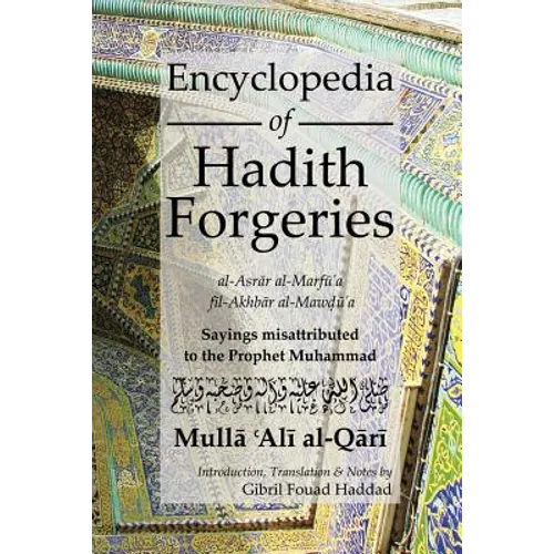 Encyclopedia of Hadith Forgeries: Al-Asrar Al-Marfu'a Fil-Akhbar Al-Mawdu'a: Sayings Misattributed to the Prophet Muhammad