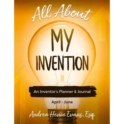 All About My Invention: An Inventors Planner & Journal April - June