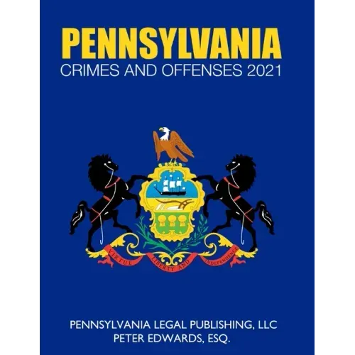 Pennsylvania Crimes and Offenses 2021: Title 18 As Revised Through March 1, 2021