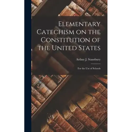 Elementary Catechism on the Constitution of the United States: For the Use of Schools