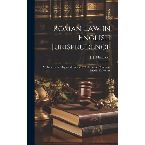 Roman law in English Jurisprudence: A Thesis for the Degree of Doctor of Civil Law, in Course, in McGill University