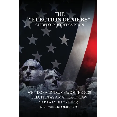 The Election Deniers Guidebook to Redemption: Why Donald Trump Actually Won the 2020 Presidential Election As a Matter of Law
