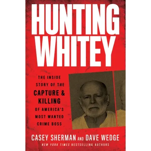 Hunting Whitey: The Inside Story of the Capture & Killing of America's Most Wanted Crime Boss