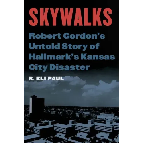Skywalks: Robert Gordon's Untold Story of Hallmark's Kansas City Disaster