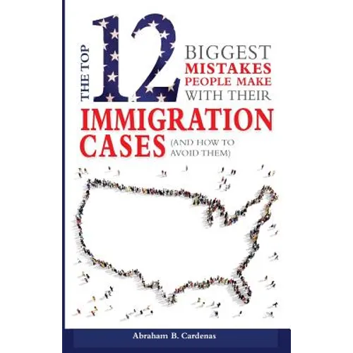The Top 12 Mistakes People Make with Their Immigration Cases: And How To Avoid Then
