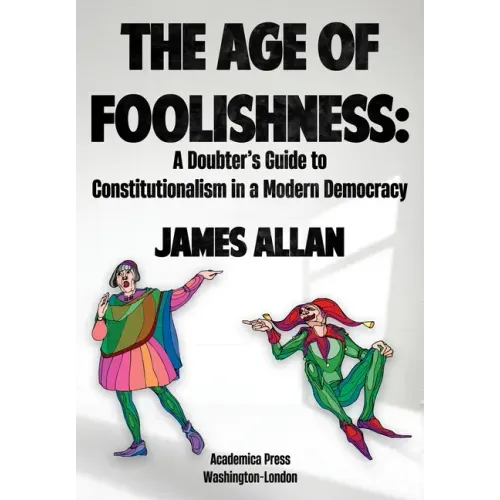 The Age of Foolishness: A Doubter's Guide to Constitutionalism in a Modern Democracy