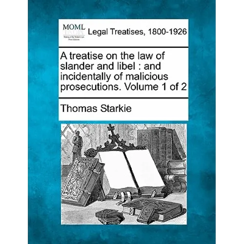 A treatise on the law of slander and libel: and incidentally of malicious prosecutions. Volume 1 of 2