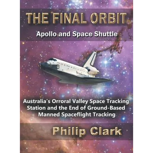 The Final Orbit: Apollo and Space Shuttle: Australia's Orroral Valley Space Tracking Station and the End of Ground-based Manned Space Flight Tracking