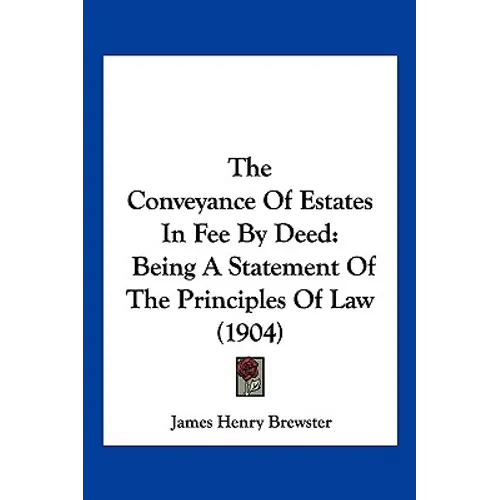 The Conveyance Of Estates In Fee By Deed: Being A Statement Of The Principles Of Law (1904)