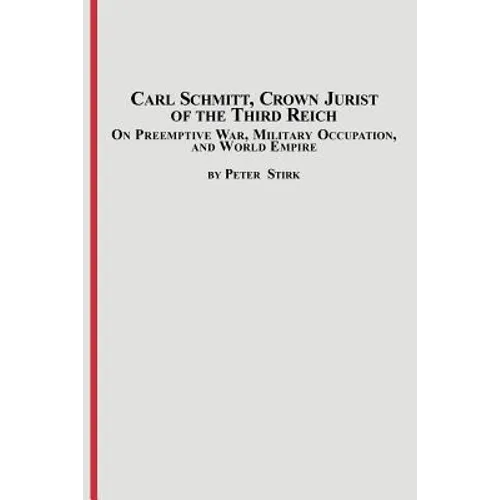 Carl Schmitt, Crown Jurist of the Third Reich: On Preemptive War, Military Occupation, and World Empire