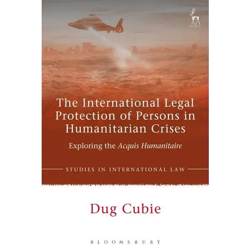 The International Legal Protection of Persons in Humanitarian Crises: Exploring the Acquis Humanitaire