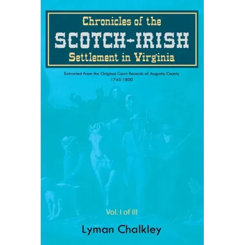 Chronicles of the Scotch-Irish Settlement in Virginia: Extracted From the Original Court Records of Augusta County, 1745-1800