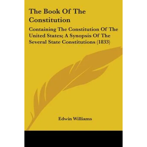 The Book Of The Constitution: Containing The Constitution Of The United States; A Synopsis Of The Several State Constitutions (1833)