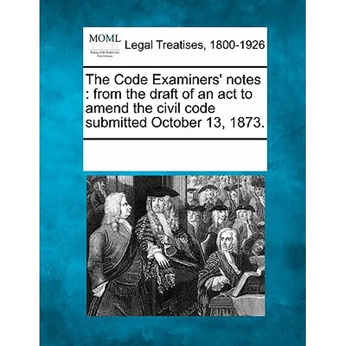 The Code Examiners' Notes: From the Draft of an ACT to Amend the Civil Code Submitted October 13, 1873.