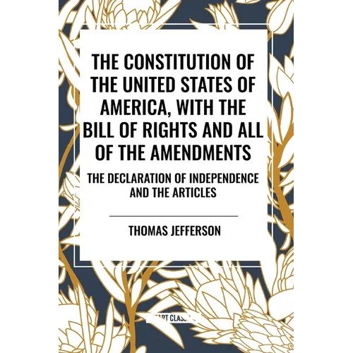 The Constitution of the United States of America, with the Bill of Rights and All of the Amendments; The Declaration of Independence; And the Articles