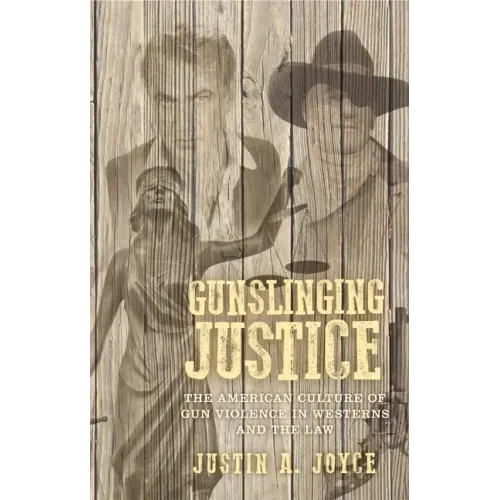 Gunslinging Justice: The American Culture of Gun Violence in Westerns and the Law