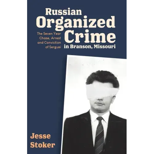 Russian Organized Crime in Branson, Missouri: The Seven Year Chase, Arrest and Conviction of Serguei