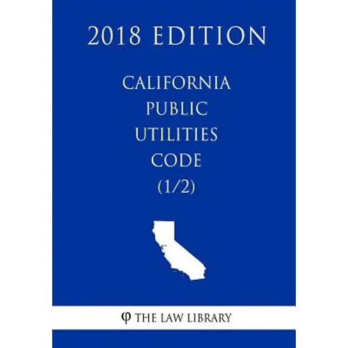 California Public Utilities Code (1/2) (2018 Edition)