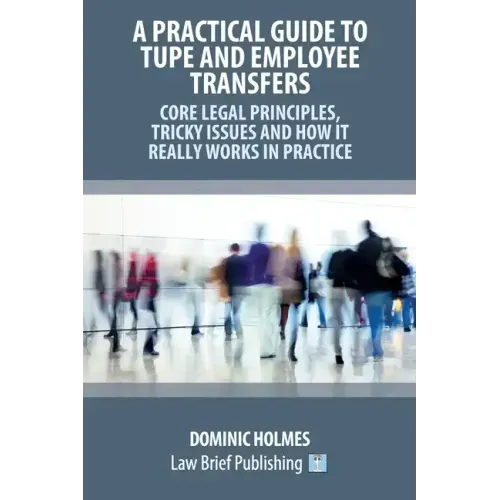 A Practical Guide to TUPE and Employee Transfers - Core Legal Principles, Tricky Issues and How It Really Works in Practice