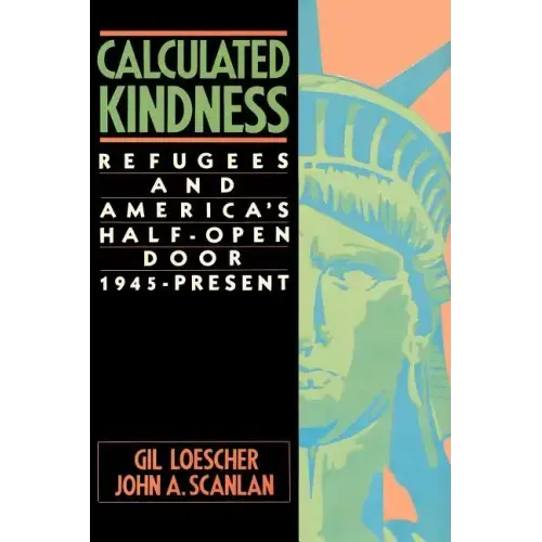 Calculated Kindness: Refugees and America's Half-Open Door, 1945 to the Present