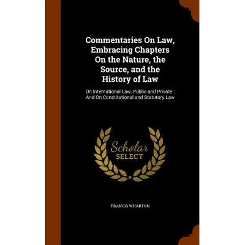 Commentaries On Law, Embracing Chapters On the Nature, the Source, and the History of Law: On International Law, Public and Private: And On Constituti