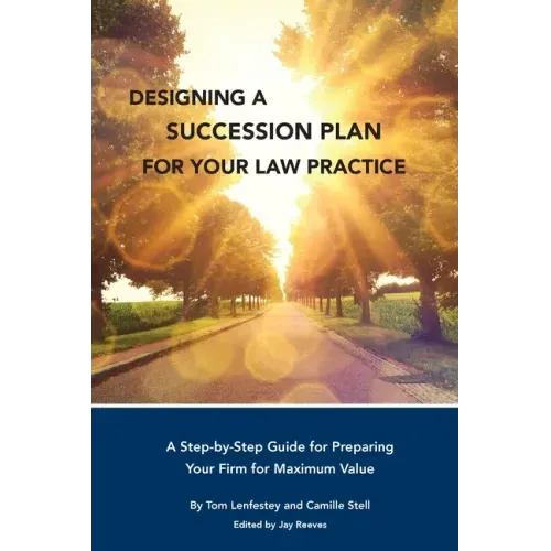 Designing a Succession Plan for Your Law Practice: A Step-by-Step Guide for Preparing Your Firm for Maximum Value