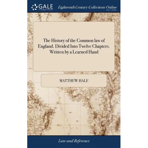 The History of the Common law of England. Divided Into Twelve Chapters. Written by a Learned Hand