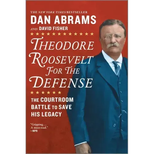 Theodore Roosevelt for the Defense: The Courtroom Battle to Save His Legacy