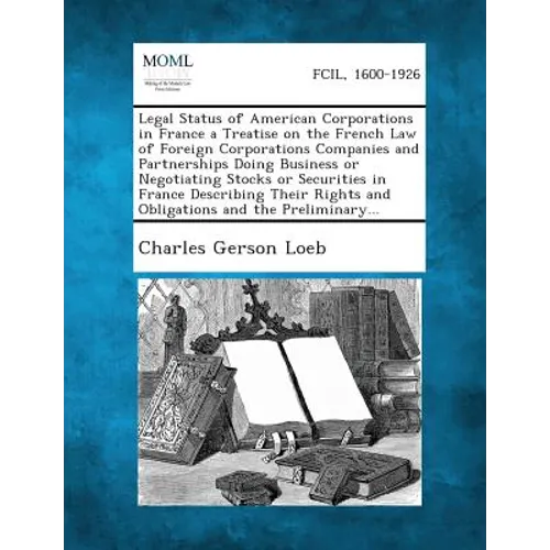 Legal Status of American Corporations in France a Treatise on the French Law of Foreign Corporations Companies and Partnerships Doing Business or Nego