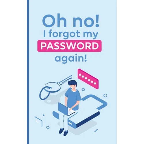 Oh no! i forgot my password again!: A powerful book to protect your passwords from getting forgettable