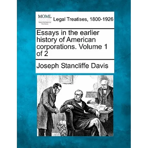Essays in the earlier history of American corporations. Volume 1 of 2