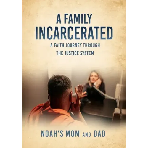 A Family Incarcerated: A Faith Journey Through the Justice System