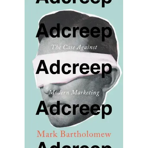 Adcreep: The Case Against Modern Marketing