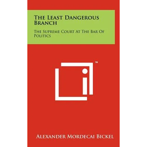 The Least Dangerous Branch: The Supreme Court At The Bar Of Politics