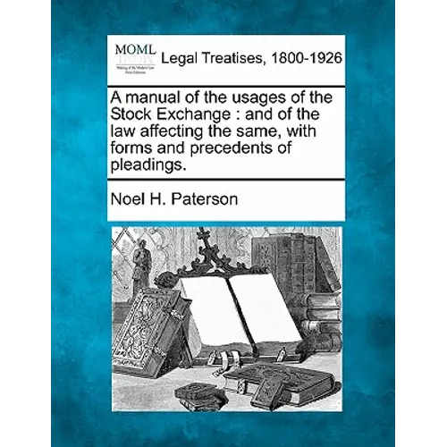 A Manual of the Usages of the Stock Exchange: And of the Law Affecting the Same, with Forms and Precedents of Pleadings.