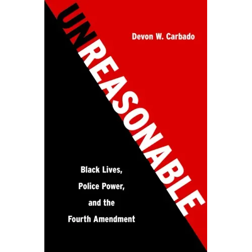 Unreasonable: Black Lives, Police Power, and the Fourth Amendment