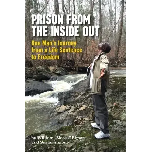 Prison From The Inside Out: One Man's Journey From A Life Sentence to Freedom