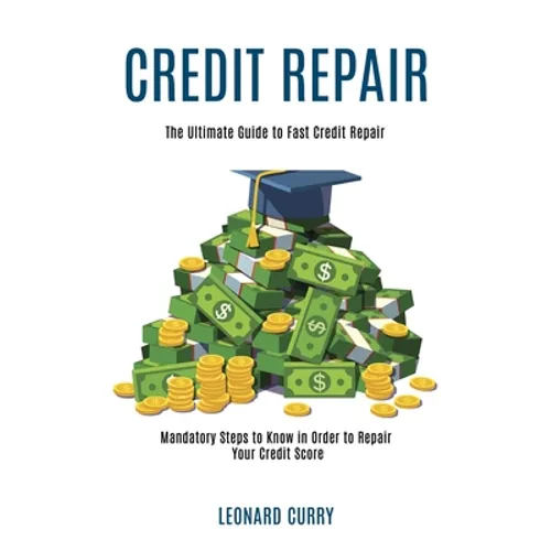 Credit Repair: Mandatory Steps to Know in Order to Repair Your Credit Score (The Ultimate Guide to Fast Credit Repair)