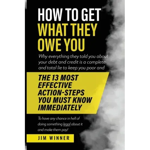 How to Get What They Owe You: Why everything they told you about your debt and credit is a complete and total lie to keep you poor and the 13 most e