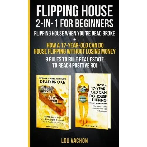 Flipping House 2 In 1 For Beginners: Flipping House When You're Dead Broke + How a 17-Year-Old Can Do House Flipping Without Losing Money - 9 Rules to