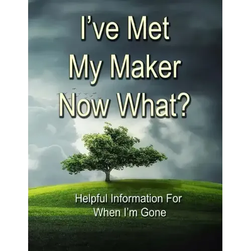 I've Met My Maker - Now What?: Helpful Information for When I'm Gone